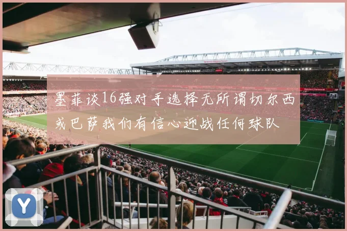 墨菲谈16强对手选择无所谓切尔西或巴萨我们有信心迎战任何球队