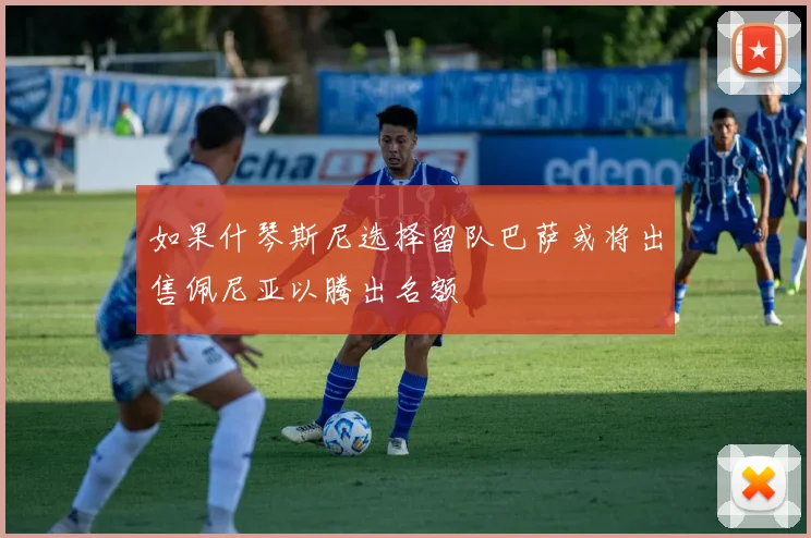 如果什琴斯尼选择留队巴萨或将出售佩尼亚以腾出名额