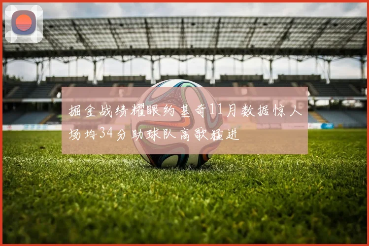 掘金战绩耀眼约基奇11月数据惊人场均34分助球队高歌猛进
