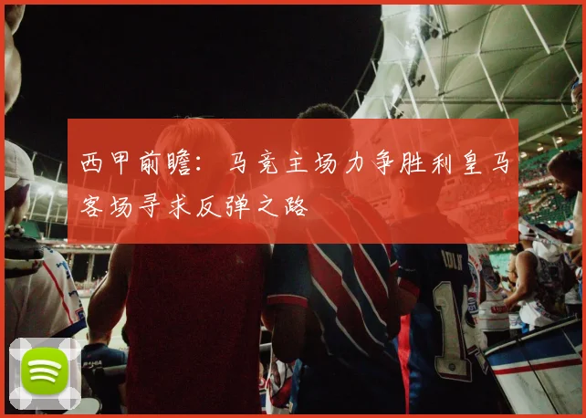 西甲前瞻：马竞主场力争胜利皇马客场寻求反弹之路