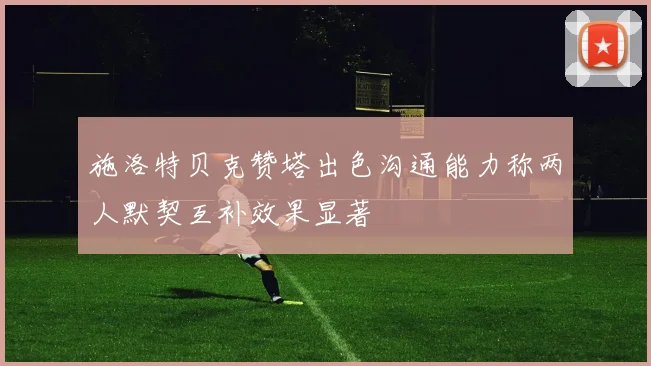 施洛特贝克赞塔出色沟通能力称两人默契互补效果显著