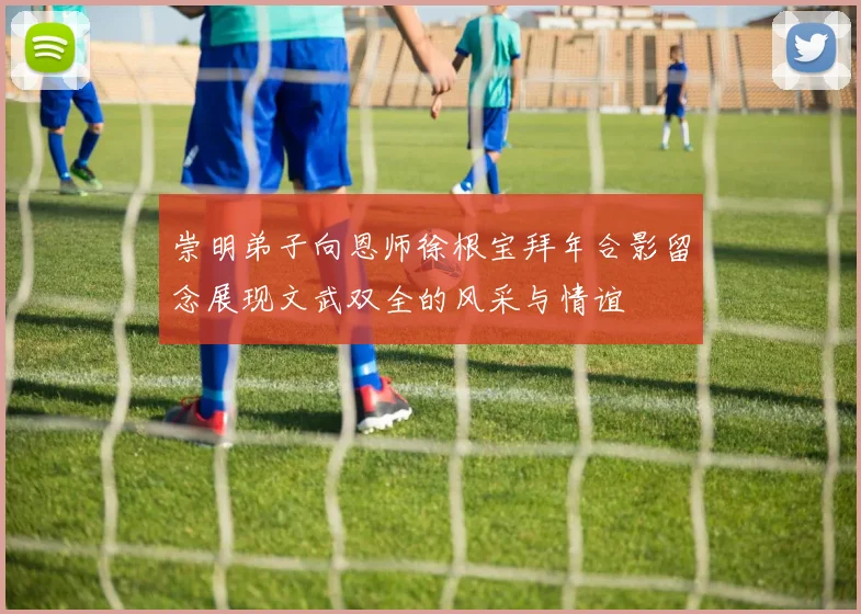 崇明弟子向恩师徐根宝拜年合影留念展现文武双全的风采与情谊