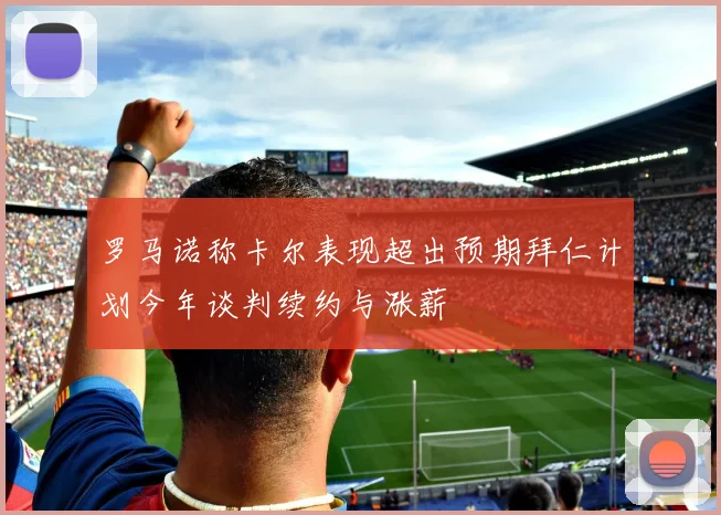 罗马诺称卡尔表现超出预期拜仁计划今年谈判续约与涨薪