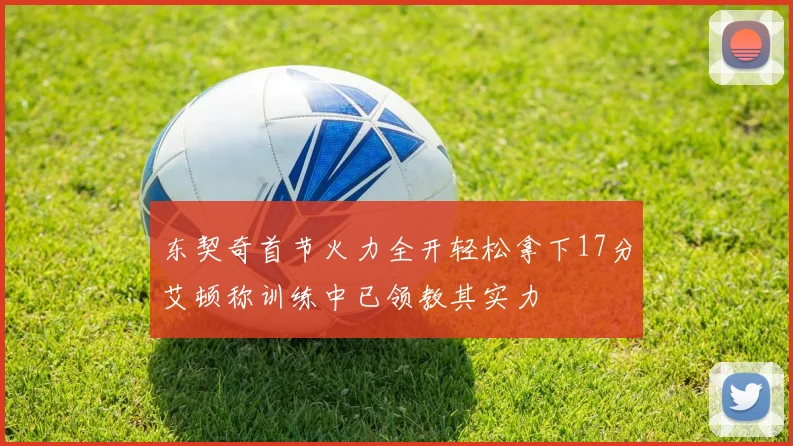 东契奇首节火力全开轻松拿下17分艾顿称训练中已领教其实力
