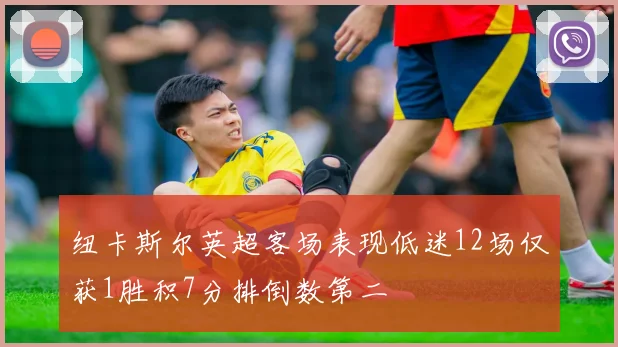 纽卡斯尔英超客场表现低迷12场仅获1胜积7分排倒数第二
