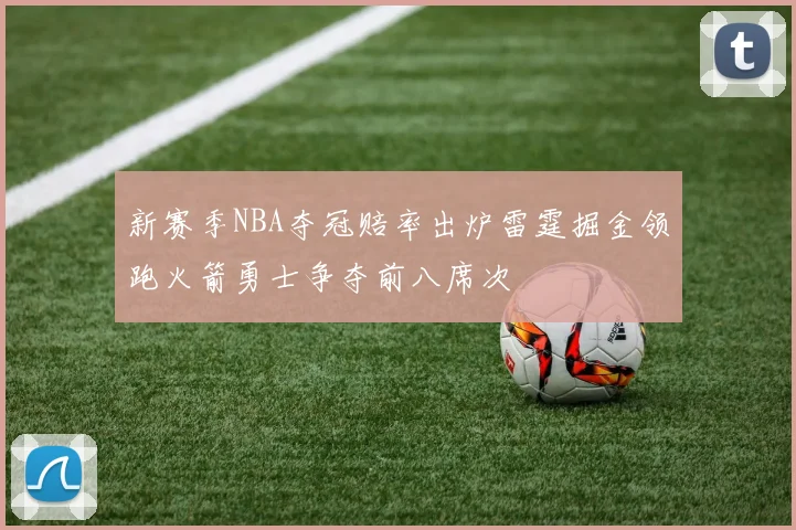 新赛季NBA夺冠赔率出炉雷霆掘金领跑火箭勇士争夺前八席次