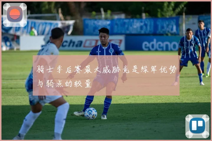 骑士季后赛最大威胁竟是绿军优势与弱点的较量