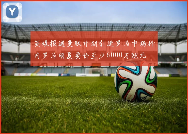 英媒报道曼联计划引进罗马中场科内罗马明夏要价至少6000万欧元