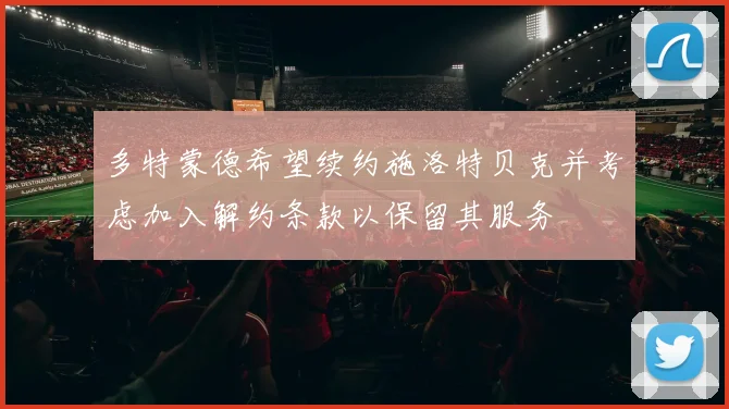 多特蒙德希望续约施洛特贝克并考虑加入解约条款以保留其服务