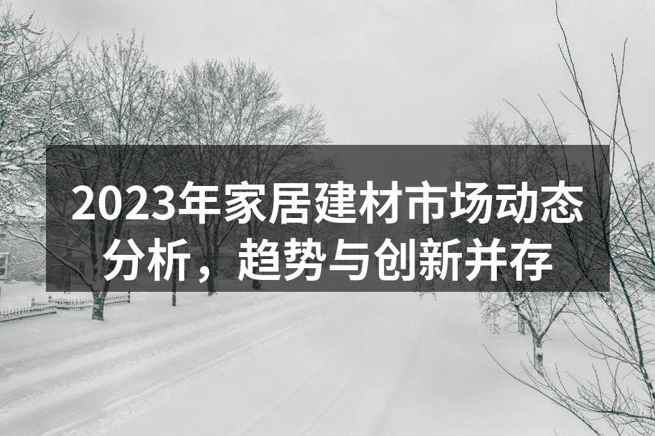 2023年家居建材市场动态分析，趋势与创新并存